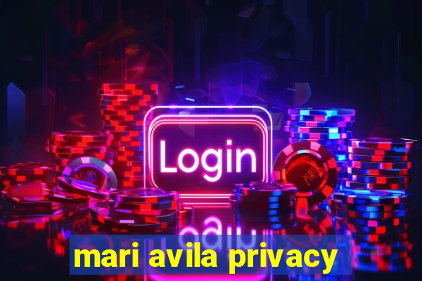 mari avila privacy